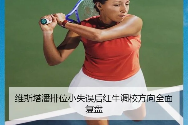 维斯塔潘排位小失误后红牛调校方向全面复盘